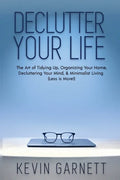Declutter Your Life: The Art of Tidying Up, Organizing Your Home, Decluttering Your Mind, and Minimalist Living (Less is More!) - Paperback