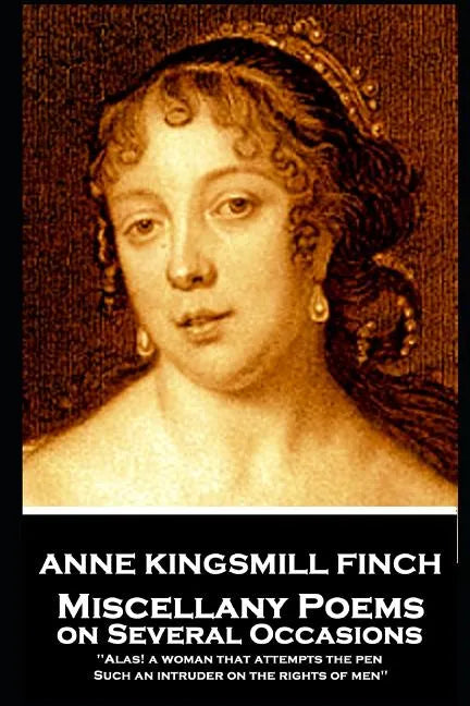 Anne Kingsmill Finch - Miscellany Poems on Several Occasions: "Alas! a woman that attempts the pen, Such an intruder on the rights of men'' - Paperback
