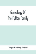Genealogy Of The Fulton Family, Being Descendants Of John Fulton, Born In Scotland 1713, Emigrated To America In 1753, Settled In Nottingham Township, - Paperback