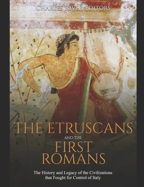 The Etruscans and the First Romans: The History and Legacy of the Civilizations that Fought for Control of Italy - Paperback