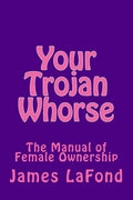 Your Trojan Whorse: The Manual of Female Ownership - Paperback