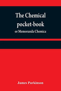 The chemical pocket-book; or Memoranda chemica: arranged in a compendium of chemistry: with tables of attractions, &c. Calculated as well for the occa - Paperback