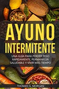Ayuno Intermitente - Una Guía Para Perder Peso Rápidamente, Permanecer Saludable Y Vivir Más Tiempo - Paperback