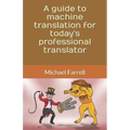 A guide to machine translation for today's professional translator - Paperback