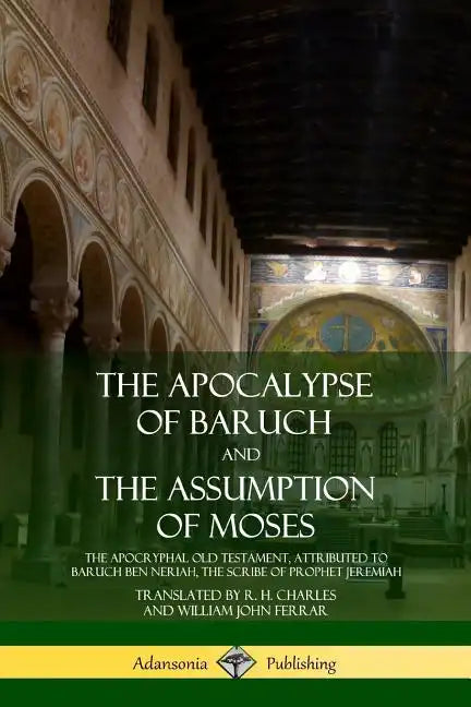 The Apocalypse of Baruch and The Assumption of Moses: The Apocryphal Old Testament, Attributed to Baruch ben Neriah, the Scribe of Prophet Jeremiah - Paperback
