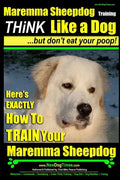 MAREMMA SHEEPDOG Maremma Sheepdog Training Think Like a Dog but Don't Eat Your Poop!: Here's EXACTLY How to TRAIN Your Meremma Sheepdog - Paperback