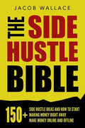 The Side Hustle Bible: 150+ Side Hustle Ideas and How to Start Making Money Right Away - Make Money Online and Offline - Paperback