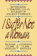 I Suffer Not a Woman: Rethinking I Timothy 2:11-15 in Light of Ancient Evidence - Paperback
