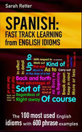 Spanish: Fast Track Learning from English Idioms: The 100 most used English idioms with 600 phrase examples. - Paperback
