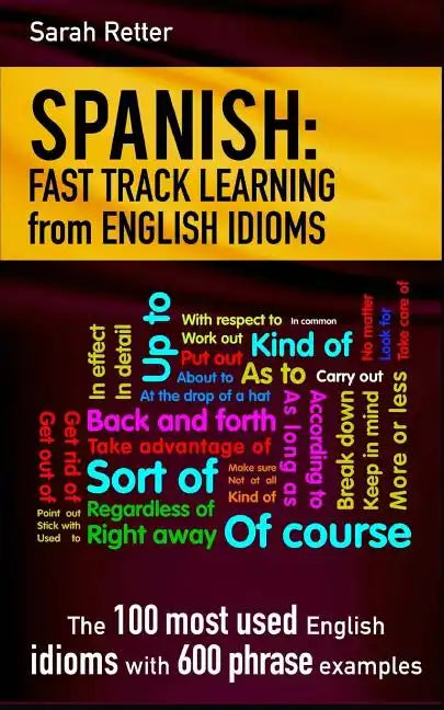 Spanish: Fast Track Learning from English Idioms: The 100 most used English idioms with 600 phrase examples. - Paperback