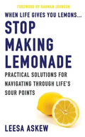 When Life Gives You Lemons...Stop Making Lemonade: Practical Solutions for Navigating Through Life's Sour Points - Paperback