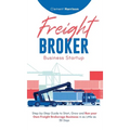 Freight Broker Business Startup: Step-by-Step Guide to Start, Grow and Run Your Own Freight Brokerage Business in as Little as 30 Days - Hardcover