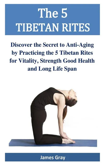 The 5 TIBETAN RITES: Discover the Secret to Anti-Aging by Practicing the 5 Tibetan Rites for Vitality, Strength Good Health and Long Life Span - Paperback