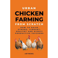 Urban Chicken Farming From Scratch: How To Raise Strong, Vibrant, Healthy And Highly Productive Chickens - Paperback