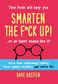 Smarten the F*ck Up!: Fix the Embarrassing Mistakes You've Been (Unknowingly) Making Your Entire Life - Hardcover