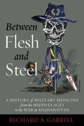 Between Flesh and Steel: A History of Military Medicine from the Middle Ages to the War in Afghanistan - Hardcover
