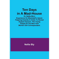 Ten Days in a Mad-House; or, Nellie Bly's Experience on Blackwell's Island. Feigning Insanity in Order to Reveal Asylum Horrors. The Trying Ordeal of - Paperback
