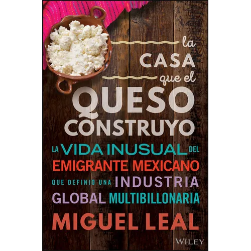 La Casa Que El Queso Construyó: Vida Inusual del Emigrante Mexicano Que Definio Una Industria Global Multibillonaria - Hardcover