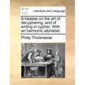 A Treatise on the Art of Decyphering, and of Writing in Cypher. with an Harmonic Alphabet. - Paperback