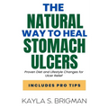 The Natural Way to Heal Stomach Ulcers: Proven Diet and Lifestyle Changes for Ulcer Relief - Paperback