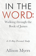 In the Word: Walking Through the Book of James: A 21-Day Personal Study - Paperback