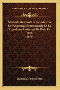 Memoria Referente A La Industria De Pesquerias Representada En La Exposicion Universal De Paris En 1878 (1879) - Paperback