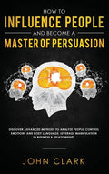 How to Influence People and Become A Master of Persuasion: Discover Advanced Methods to Analyze People, Control Emotions and Body Language. Leverage M - Hardcover