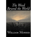 The Wood Beyond the World by William Morris, Fiction, Classics, Fantasy, Fairy Tales, Folk Tales, Legends & Mythology - Paperback