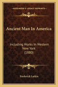 Ancient Man In America: Including Works In Western New York (1880) - Paperback