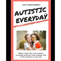 Autistic Everyday: What it feels like to be autistic everyday, and how to be a better ally to the autistics in your life - Paperback