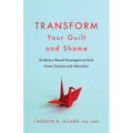 Transform Your Guilt and Shame: Evidence-Based Strategies to Heal from Trauma and Adversity - Paperback