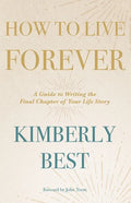 How to Live Forever: A Guide to Writing the Final Chapter of Your Life Story - Paperback