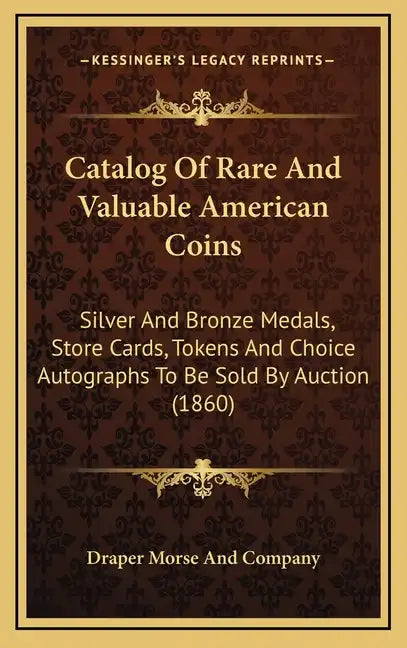 Catalog of Rare and Valuable American Coins: Silver and Bronze Medals, Store Cards, Tokens and Choice Autographs to Be Sold by Auction (1860) - Hardcover