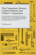 The Carpenters, Joiners, Cabinet Makers and Gilders' Companion: Containing Rules and Instructions in the Art of Carpentry, Joinery, Cabinet Making, an - Paperback