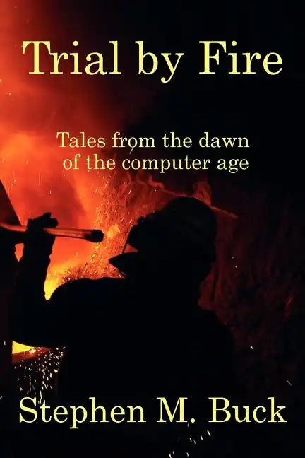 Trial by Fire: Tales From The Dawn of The Computer Age - Paperback