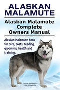 Alaskan Malamute. Alaskan Malamute Complete Owners Manual. Alaskan Malamute book for care, costs, feeding, grooming, health and training. - Paperback