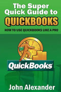 The Super Quick Guide to Quickbooks: How to Use Quickbooks Like a Pro - Paperback