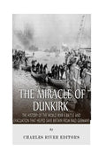 The Miracle of Dunkirk: The History of the World War II Battle and Evacuation that Helped Save Britain from Nazi Germany - Paperback