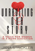 Unraveling Our Story: A Voice for Women in a Porn Addiction - Hardcover
