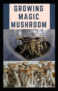 Growing Magic Mushroom: Step by steps guide on how to decides, select and grow mushroom on your own - Paperback
