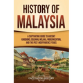History of Malaysia: A Captivating Guide to Ancient Kingdoms, Colonial Melaka, Modernization, and the Post-Independence Years - Paperback