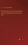 Relación histórica de la vida y apostólicas tareas del venerable padre Fray Junipero Serra - Hardcover