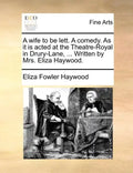 A Wife to Be Lett. a Comedy. as It Is Acted at the Theatre-Royal in Drury-Lane, ... Written by Mrs. Eliza Haywood. - Paperback