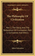 The Philosophy Of Civilization: Part 1, The Decay And The Restoration Of Civilization; Part 2, Civilization And Ethics - Hardcover