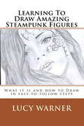 Learning To Draw Amazing Steampunk Figures: What it is and how to draw it in easy-to-follow steps - Paperback