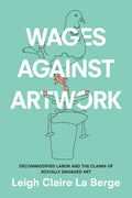 Wages Against Artwork: Decommodified Labor and the Claims of Socially Engaged Art - Paperback