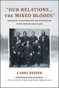 Our Relations...the Mixed Bloods: Indigenous Transformation and Dispossession in the Western Great Lakes - Paperback