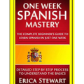 Spanish: One Week Spanish Mastery: The Complete Beginner's Guide to Learning Spanish in just 1 Week! Detailed Step by Step Proc - Paperback