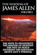 The Wisdom of James Allen I: Including The Path To Prosperity, The Master Of Desitiny, The Way Of Peace Entering The Kingdom and Above Life's Turmo - Paperback
