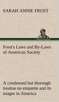 Frost's Laws and By-Laws of American Society A condensed but thorough treatise on etiquette and its usages in America, containing plain and reliable d - Hardcover